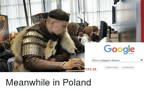 google-how-lo-subjugate-lithuania-p-pe-m-meanwhile-in-poland-1183895